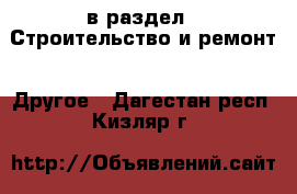  в раздел : Строительство и ремонт » Другое . Дагестан респ.,Кизляр г.